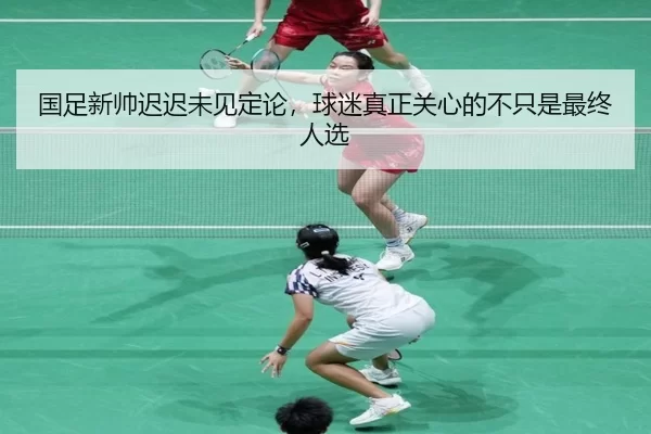 国足新帅迟迟未见定论，球迷真正关心的不只是最终人选